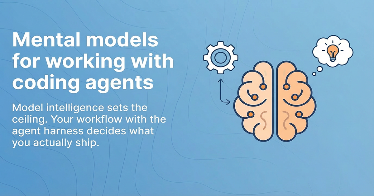 Mental models for working with coding agents